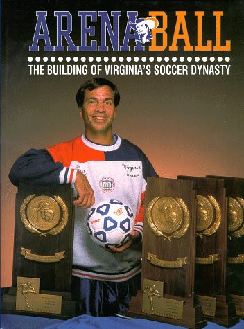 DANIELS, ROB - ARENA BALL The Building of Virginia's Soccer Dynasty