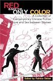 Red Is Not the Only Color: Contemporary Chinese Fiction on Love and Sex between Women,  Collected Stories (Asian Voices)