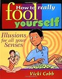 How to Really Fool Yourself: Illusions for All Your Senses - Vicki Cobb