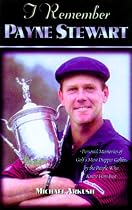 I Remember Payne Stewart: Personal Memories of Golf Most Dapper Golfer by the People Who Knew Him Best