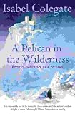 Pelican in the Wilderness, A: Hermits,Solitaries and Recluses