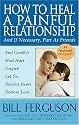 How to Heal a Painful Relationship: And If Necessary, How to Part as Friends