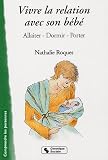 Vivre la relation avec son b�b� : Allaiter, dormir, porter