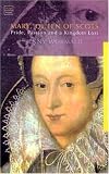 Mary, Queen of Scots: Pride, Passion and a Kingdom Lost