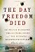 The Day Freedom Died: The Colfax Massacre, the Supreme Court, and the Betrayal of Reconstruction