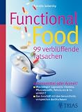 Functional Food - 99 verblüffende Tatsachen: Lebensmittel oder Arznei? - Was bringen zugesetzte Vitamine, Pflanzenstoffe, Fettsäuren & Co. wirklich? - ... mit den Gesundheitsversprechen durchschauen