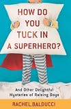 How Do You Tuck In a Superhero?: And Other Delightful Mysteries of Raising Boys (Spire Books)