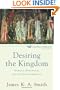Desiring the Kingdom: Worship, Worldview, and Cultural Formation (Cultural Liturgies)