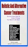 Holistic And Alternative Cancer Treatments - Survivor Story And 10 Critical Things You Need To Do Now!