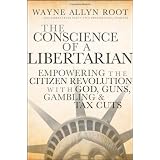 The Conscience of a Libertarian: Empowering the Citizen Revolution with God, Guns, Gold & Tax Cuts