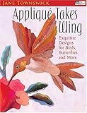 Appliqu&eacute; Takes Wing: Exquisite Designs for Birds, Butterflies and More