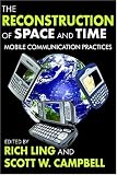 The Reconstruction of Space and Time: Mobile Communication Practices (Mobile Communication)