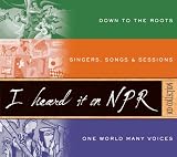 I Heard It on NPR: Down to the Roots/Singers, Songs & Sessions/One World Many Voices