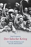 Der falsche Krieg: Der erste Weltkrieg und das 20. Jahrhundert