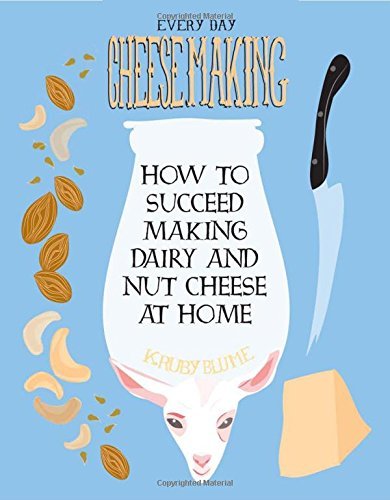 Everyday Cheesemaking: How to Succeed Making Dairy and Nut Cheese at Home (DIY)