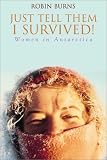 Just Tell Them I Survived! : Women In Antarctica