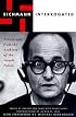 Eichmann Interrogated: Transcripts From The Archives Of The Israeli Police
