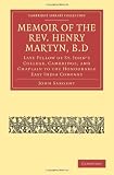 Memoir of the Rev. Henry Martyn, B.D: Late Fellow of St. Johns College, Cambridge, and Chaplain to the Honourable East India Company (Cambridge Library Collection - Religion)