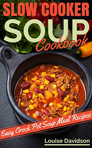 Slow Cooker Soup Cookbook: Easy Crock Pot  Soup and Stew Meal Recipes
