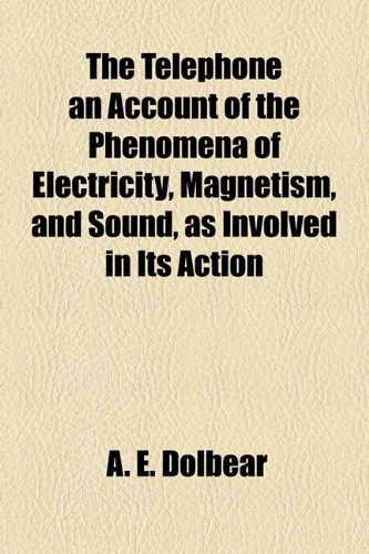 Textbook - The Telephone an Account of the Phenomena of Electricity, Magnetism, and Sound, as Involved in Its Action