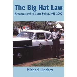 Big Hat Law: The Arkansas State Police, 1935 - 2000 Michael G. Lindsey
