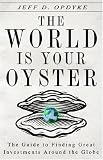 The World Is Your Oyster: The Guide to Finding Great Investments Around the Globe