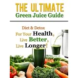 The Ultimate Green Juice Guide - Diet & Detox For Your Health, Live Better, Live Longer! ~ Daniel Adam