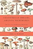 Cover for 'Chanterelle Dreams, Amanita Nightmares: The Love, Lore, and Mystique of Mushrooms'