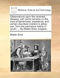Observations upon the venereal disease, with some remarks on the cure of barrenness, impotence, and certain disorders incident to either sex, from the ... habits of youth; ... By Martin Bree, surgeon.