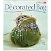 The Decorated Bag: Creating Designer Handbags, Purses and Totes Using Embellishments