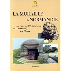 La Muraille de Normandie : Le mur de l'Atlantique de Cherbourg au Havre