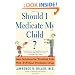 Should I Medicate My Child? Sane Solutions for Troubled Kids with--and without--Psychiatric Drugs