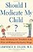 Image of Should I Medicate My Child? Sane Solutions for Troubled Kids with--and without--Psychiatric Drugs