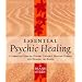 Essential Psychic Healing: A Complete Guide to Healing Yourself, Healing Others and Healing the Earth