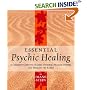 Essential Psychic Healing: A Complete Guide to Healing Yourself, Healing Others and Healing the Earth