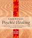 Essential Psychic Healing: A Complete Guide to Healing Yourself, Healing Others and Healing the Earth
