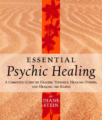 Essential Psychic Healing: A Complete Guide to Healing Yourself, Healing Others and Healing the Earth