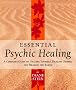 Essential Psychic Healing: A Complete Guide to Healing Yourself, Healing Others and Healing the Earth