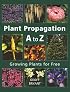 Plant Propagation A to Z: Growing Plants for Free