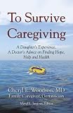To Survive Caregiving: A Daughter's Experience, A Doctor's Advice on Finding Hope, Help and Health