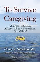 To Survive Caregiving: A Daughter's Experience, A Doctor's Advice on Finding Hope, Help and Health