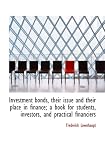 Investment bonds, their issue and their place in finance; a book for students, investors, and practi