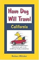 Have Dog Will Travel, California Edition: Comprehensive Guide to Over 2,200 Dog-friendly Accommodations