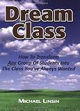 Dream Class: How To Transform Any Group Of Students Into The Class You've Always Wanted