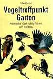 Vogeltreffpunkt Garten - Heimische v&ouml;gel richtig f&uuml;ttern und sch&uuml;tzen. - Robert Burton