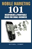 Mobile Marketing: 101 Inexpensive & Profitable Ideas for Small Business