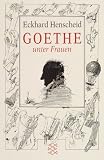 Goethe unter Frauen: Elf biographische Klarstellungen - Eckhard Henscheid