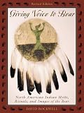Giving Voice to Bear: North American Indian Myths, Rituals and Images of the Bear