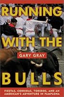 Running with the Bulls: Fiestas, Corridas, Toreros, and An American's Adventure in Pamplona