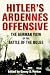  : Hitler's Ardennes Offensive: The German View of the Battle of the Bulge